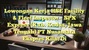 Lowongan Kerja HSE Facility & Fleet Inspector – SPX Express (Kab. Kudus, Jawa Tengah) PT Nusantara Ekspres Kilat Di